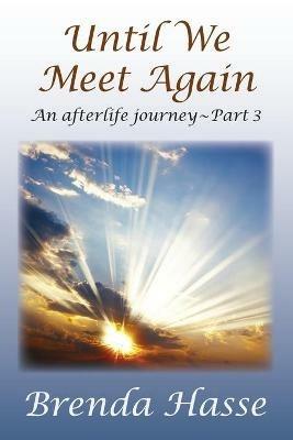 Until We Meet Again: An afterlife journey - Part 3 - Brenda Hasse - cover