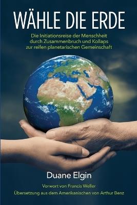 W?hle die Erde: Die Initiationsreise der Menschheit durch Zusammenbruch und Kollaps zur reifen planetarischen Gemeinschaft - Duane Elgin - cover