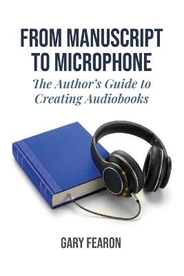 From Manuscript to Microphone: The Author's Guide to Creating Audiobooks - Gary Fearon - cover