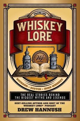 Whiskey Lore: Volume One: Bourbon, Scotch, Irish Whiskey: The Real Stories Behind the Biggest Myths and Legends - Drew Hannush - cover