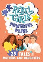 Rebel Girls Powerful Pairs: 25 Tales of Mothers and Daughters