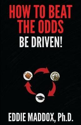 How to Beat the Odds: Be Driven! - Eddie Maddox - cover