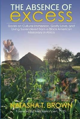 The Absence of Excess: Stories on Cultural Immersion, Godly Love, and Living Surrendered from a Black American Missionary in Africa - Natasha Brown Watson - cover