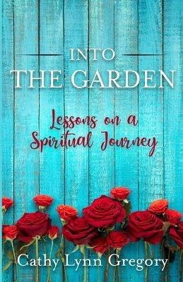 Into The Garden: lessons on a spiritual journey - Cathy Gregory - cover