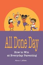 All Done Day: How to Win at Everyday Parenting
