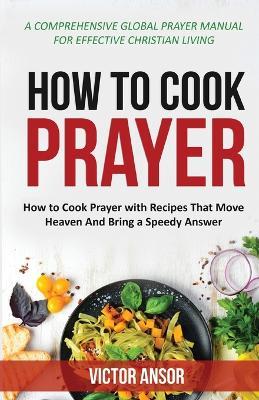 How to Cook Prayer: How to Cook Prayer with Recipes That Move Heaven And Bring a Speedy Answer - Victor Ansor - cover