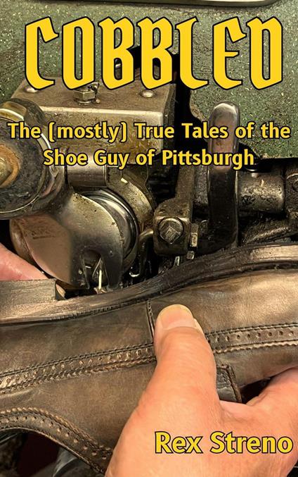 Cobbled: The (mostly) True Tales of the Shoe Guy of Pittsburgh
