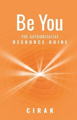 Be You: The Authoritative Resource Guide - Cirak - cover