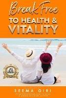 Break Free to Health and Vitality - Seema Giri - cover