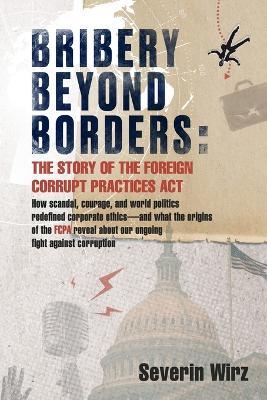 Bribery Beyond Borders: The Story of the Foreign Corrupt Practices Act - Severin Wirz - cover