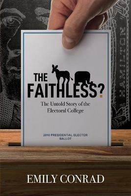The Faithless?: The Untold Story of the Electoral College - Emily Conrad - cover