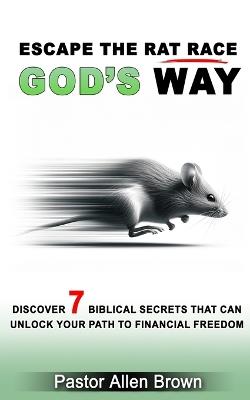 Escape the Rat Race God's Way: Discover 7 Biblical Secrets That Can Unlock Your Path to Financial Freedom - Allen Brown - cover