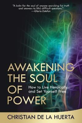 Awakening the Soul of Power: How to Live Heroically and Set Yourself Free - Christian de la Huerta - cover