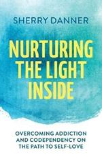 Nurturing the Light Inside: Overcoming Addiction and Codependency on the Path to Self-Love