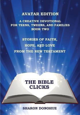 The Bible Clicks, Avatar Edition, A Creative Devotional for Teens, Tweens, and Families, Book Two: Stories of Faith, Hope, and Love from the New Testament - Sharon Donohue - cover