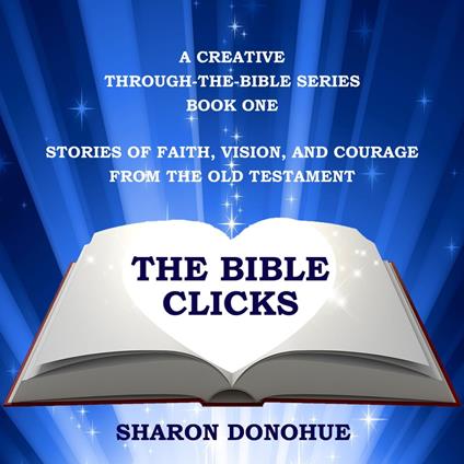 Bible Clicks, A Creative Through-the-Bible Series, Book One, The: Stories of Faith, Vision, and Courage from the Old Testament
