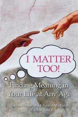 I Matter Too! Finding Meaning in Your Life at Any Age - Harlan Rector,Edward Mickolus - cover