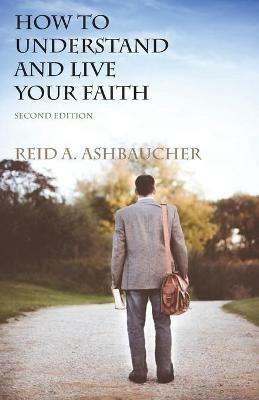 How to Understand and Live Your Faith - Reid A Ashbaucher - cover