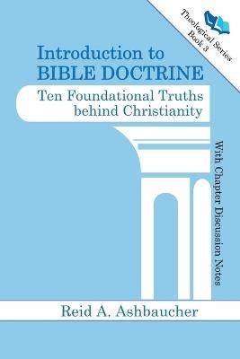 Introduction to Bible Doctrine: Ten Foundational Truths behind Christianity - Reid A Ashbaucher - cover