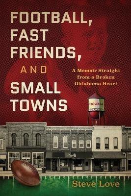 Football, Fast Friends, and Small Towns: A Memoir Straight from a Broken Oklahoma Heart - Steve Love - cover
