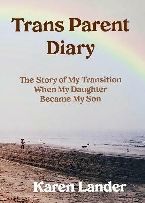 Trans Parent Diary: The Story of My Transition When My Daughter Became My Son - Karen Lander - cover