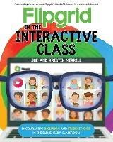 Flipgrid in the InterACTIVE Class: Encouraging Inclusion and Student Voice in the Elementary Classroom - Joe Merrill,Kristin Merrill - cover