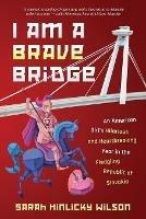 I Am a Brave Bridge: An American Girl's Hilarious and Heartbreaking Year in the Fledgling Republic of Slovakia - Sarah Hinlicky Wilson - cover