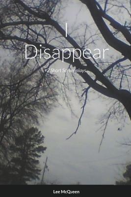 I Disappear: 3 Short Screenplays - Lee McQueen - cover