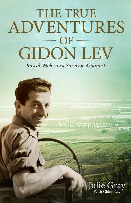 The True Adventures of Gidon Lev: Rascal Holocaust Survivor Optimist - Julie Gray - cover