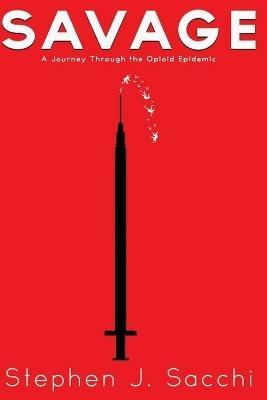 Savage: A Journey Through the Opioid Epidemic - Stephen J Sacchi - cover