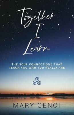 Together I Learn: The Soul Connections that Teach You Who You Really Are - Mary Cenci - cover