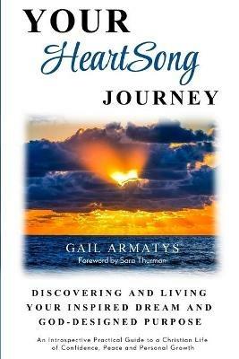 Your HeartSong Journey: Discovering and Living Your Inspired Dream and God-Designed Purpose - Gail Armatys - cover