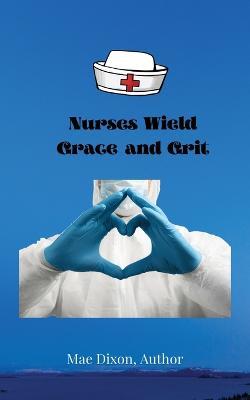 Nurses Wield Grace and Grit - Williemae Dixon,Stacy McGee - cover