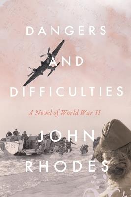 Dangers and Difficulties: A Novel of World War II - John Rhodes - cover