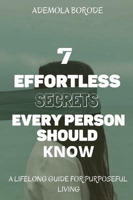 7 Effortless Secrets Every Person Should Know: A lifelong Guide For Purposeful Living - Ademola Borode - cover