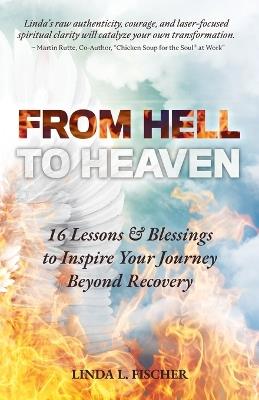 From Hell to Heaven: 16 Lessons & Blessings to Inspire Your Journey Beyond Recovery - Linda L Fischer - cover