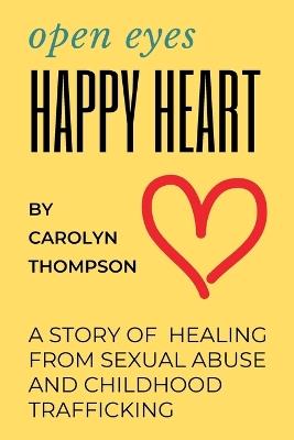 Open Eyes, Happy Heart: A Story of Healing from Sexual Abuse and Childhood Trafficking - Carolyn Thompson - cover