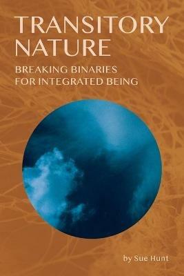 Transitory Nature: Breaking Binaries for Integrated Being - Sue Hunt - cover