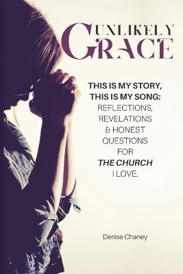 Unlikely Grace: This Is My Story, This Is My Song: Reflections, Revelations & Honest Questions for the Church I Love. - Denise Chaney - cover