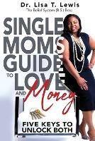 Single Moms Guide To Love And Money: Five Keys To Unlock Both - Lisa T Lewis - cover