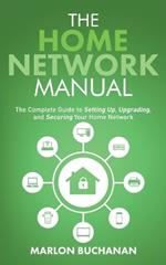 The Home Network Manual: The Complete Guide to Setting Up, Upgrading, and Securing Your Home Network