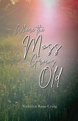 Where the Moss Grows Old - Madelyn Rose Craig - cover