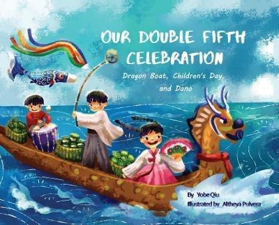 Our Double Fifth Celebration: Dragon Boat Festival, Children's Day and Dano (Asian Holiday Series) - Yobe Qiu - cover