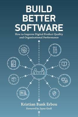Build Better Software: How to Improve Digital Product Quality and Organizational Performance - Kristian Bank Erbou - cover