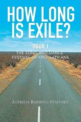 How Long Is Exile?: BOOK I: The Song and Dance Festival of Free Latvians - Astrida Barbins-Stahnke - cover