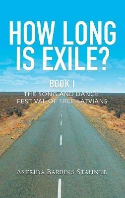 How Long Is Exile?: BOOK I: The Song and Dance Festival of Free Latvians - Astrida Barbins-Stahnke - cover
