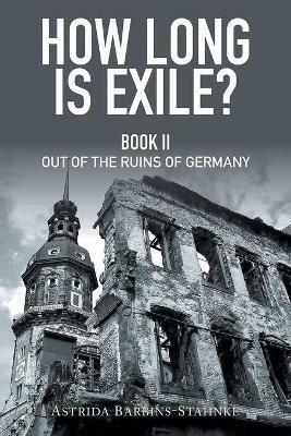How Long Is Exile?: Book II: Out of the Ruins of Germany - Astrida Barbins-Stahnke - cover