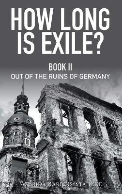 How Long Is Exile?: BOOK II: Out of the Ruins of Germany - Astrida Barbins-Stahnke - cover