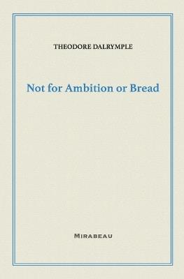 Not for Ambition or Bread - Theodore Dalrymple - cover