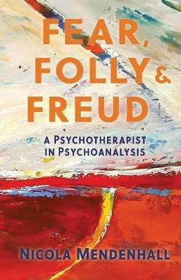 Fear, Folly and Freud: A Psychotherapist in Psychoanalysis - Nicola Mendenhall - cover